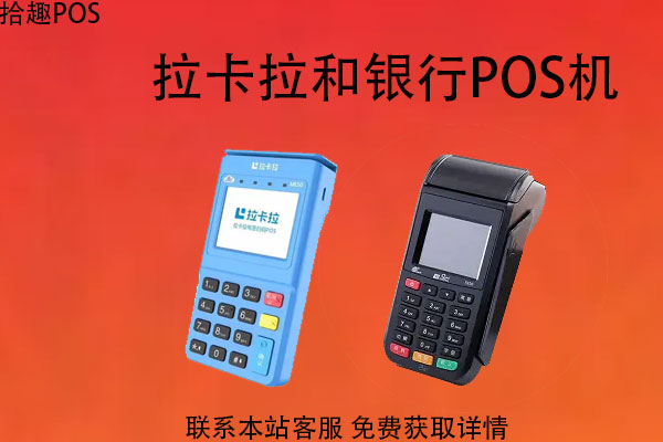 拉卡拉与银行pos机的区别？哪款POS机更好用